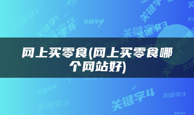 网上买零食(网上买零食哪个网站好)