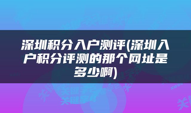 深圳积分入户测评(深圳入户积分评测的那个网址是多少啊)
