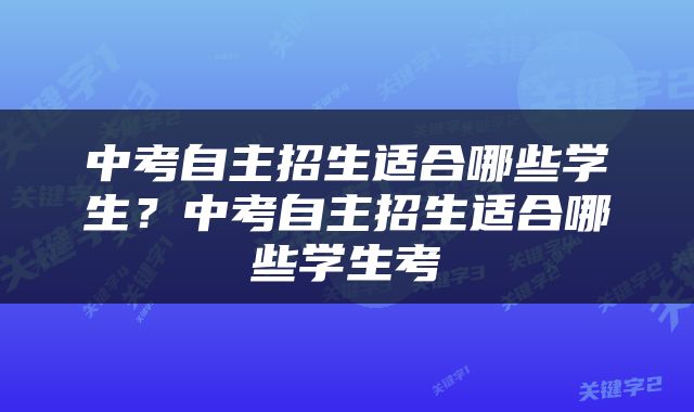 中考自主招生适合哪些学生？中考自主招生适合哪些学生考