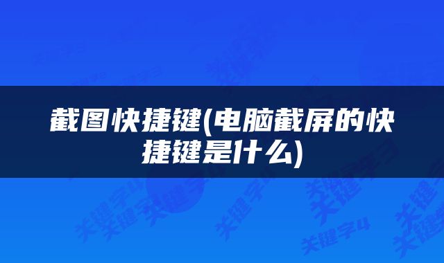 截图快捷键(电脑截屏的快捷键是什么)