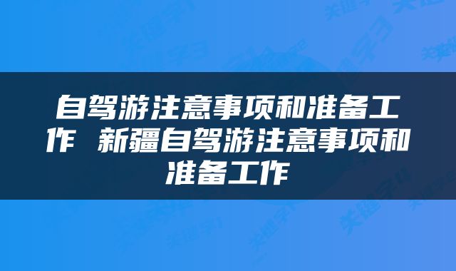 自驾游注意事项和准备工作 新疆自驾游注意事项和准备工作
