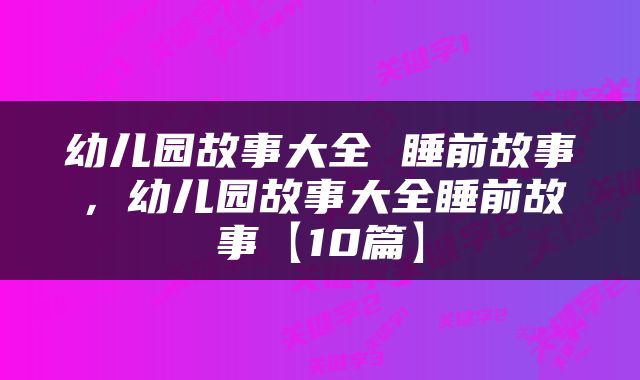 幼儿园故事大全 睡前故事，幼儿园故事大全睡前故事【10篇】