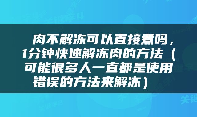  肉不解冻可以直接煮吗，1分钟快速解冻肉的方法（可能很多人一直都是使用错误的方法来解冻） 