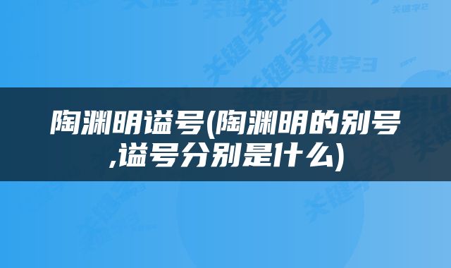 陶渊明谥号(陶渊明的别号,谥号分别是什么)