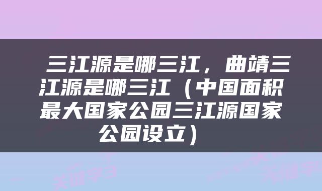  三江源是哪三江，曲靖三江源是哪三江（中国面积最大国家公园三江源国家公园设立） 