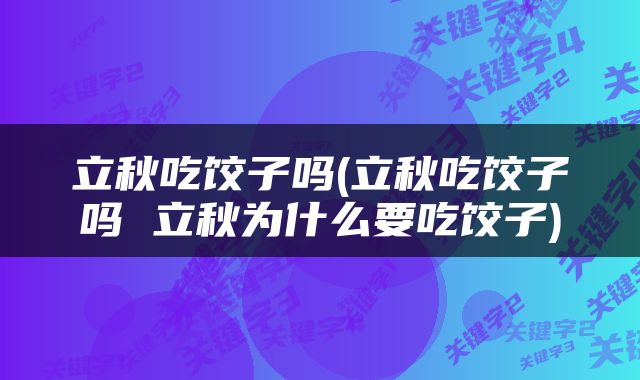 立秋吃饺子吗(立秋吃饺子吗 立秋为什么要吃饺子)