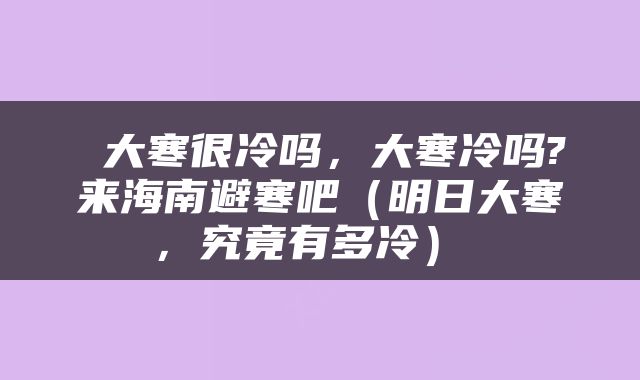  大寒很冷吗，大寒冷吗?来海南避寒吧（明日大寒，究竟有多冷） 