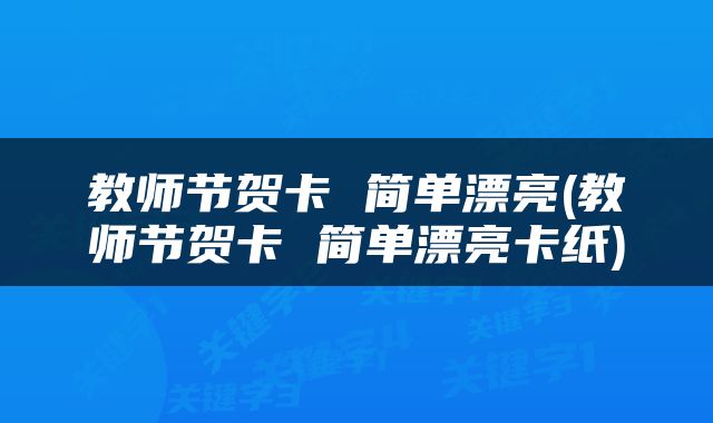 教师节贺卡 简单漂亮(教师节贺卡 简单漂亮卡纸)