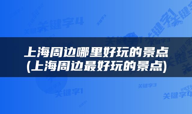 上海周边哪里好玩的景点(上海周边最好玩的景点)