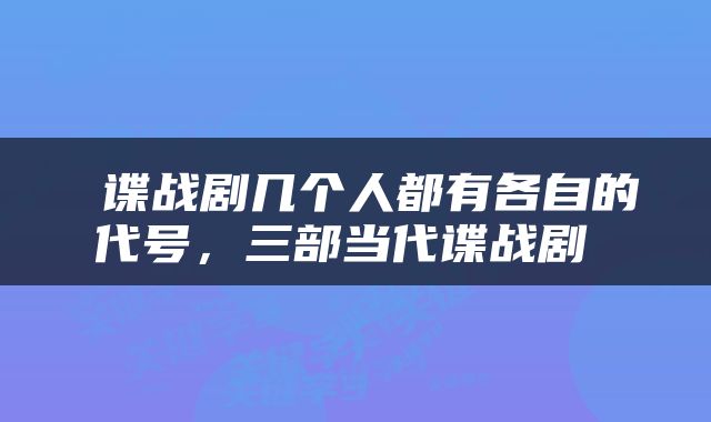  谍战剧几个人都有各自的代号，三部当代谍战剧 