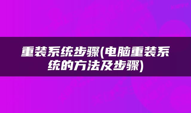 重装系统步骤(电脑重装系统的方法及步骤)