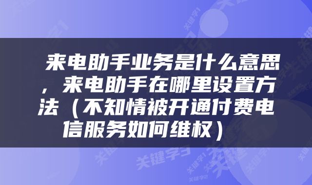  来电助手业务是什么意思，来电助手在哪里设置方法（不知情被开通付费电信服务如何维权） 