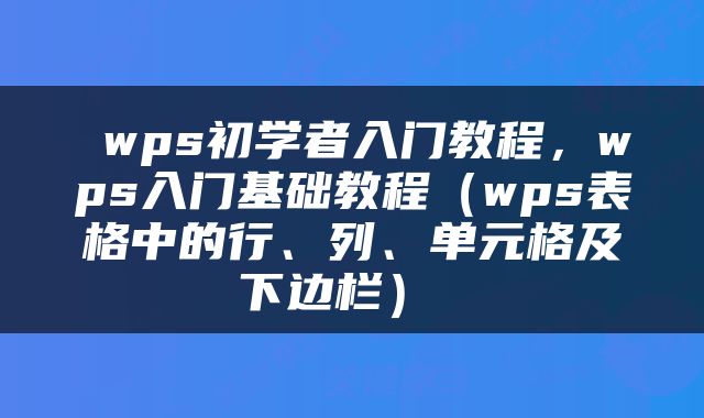  wps初学者入门教程，wps入门基础教程（wps表格中的行、列、单元格及下边栏） 