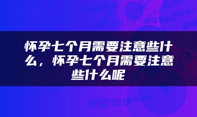 怀孕七个月需要注意些什么，怀孕七个月需要注意些什么呢