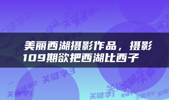  美丽西湖摄影作品，摄影109期欲把西湖比西子 