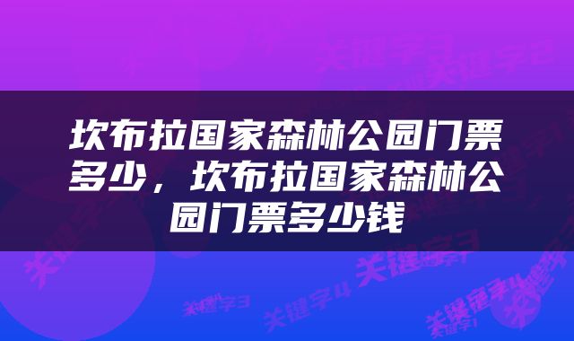 坎布拉国家森林公园门票多少，坎布拉国家森林公园门票多少钱