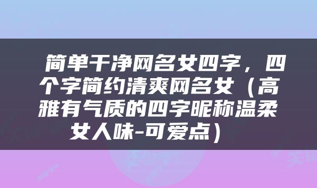  简单干净网名女四字，四个字简约清爽网名女（高雅有气质的四字昵称温柔女人味-可爱点） 