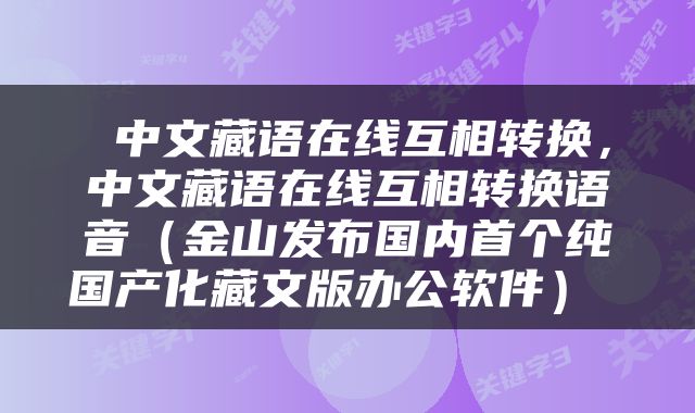  中文藏语在线互相转换，中文藏语在线互相转换语音（金山发布国内首个纯国产化藏文版办公软件） 