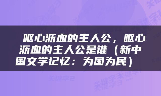  呕心沥血的主人公，呕心沥血的主人公是谁（新中国文学记忆：为国为民） 