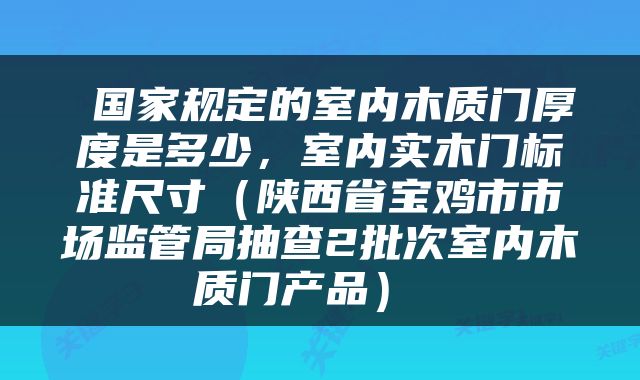  国家规定的室内木质门厚度是多少，室内实木门标准尺寸（陕西省宝鸡市市场监管局抽查2批次室内木质门产品） 