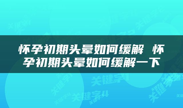 怀孕初期头晕如何缓解 怀孕初期头晕如何缓解一下