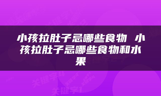 小孩拉肚子忌哪些食物 小孩拉肚子忌哪些食物和水果