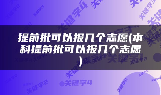 提前批可以报几个志愿(本科提前批可以报几个志愿)
