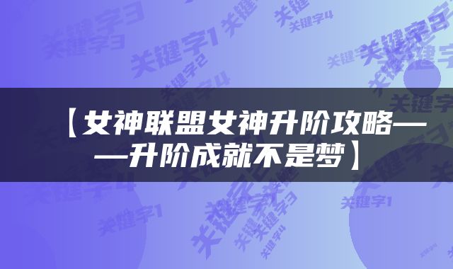 【女神联盟女神升阶攻略——升阶成就不是梦】