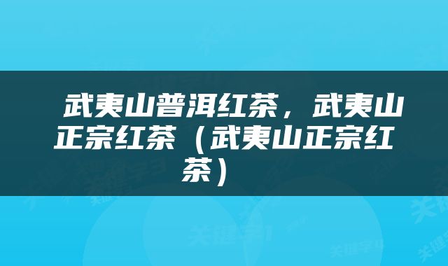  武夷山普洱红茶，武夷山正宗红茶（武夷山正宗红茶） 