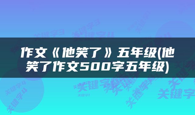 作文《他笑了》五年级(他笑了作文500字五年级)