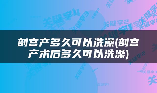 剖宫产多久可以洗澡(剖宫产术后多久可以洗澡)