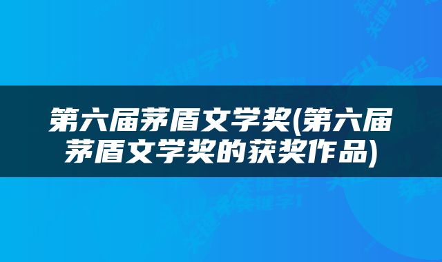第六届茅盾文学奖(第六届茅盾文学奖的获奖作品)