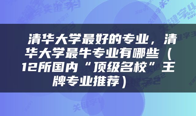  清华大学最好的专业，清华大学最牛专业有哪些（12所国内“顶级名校”王牌专业推荐） 