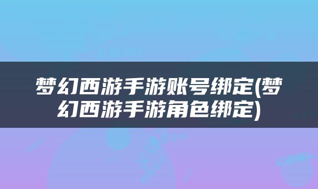 梦幻西游手游账号绑定(梦幻西游手游角色绑定)