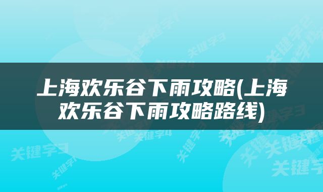 上海欢乐谷下雨攻略(上海欢乐谷下雨攻略路线)