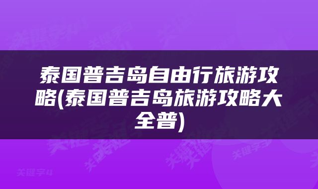 泰国普吉岛自由行旅游攻略(泰国普吉岛旅游攻略大全普)