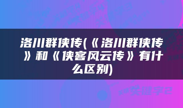 洛川群侠传(《洛川群侠传》和《侠客风云传》有什么区别)