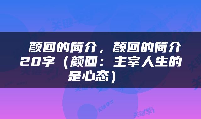  颜回的简介，颜回的简介20字（颜回：主宰人生的是心态） 