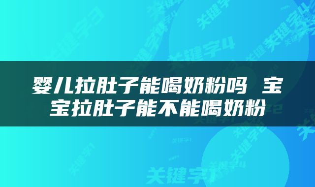 婴儿拉肚子能喝奶粉吗 宝宝拉肚子能不能喝奶粉