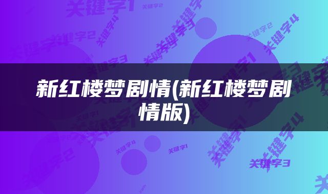 新红楼梦剧情(新红楼梦剧情版)