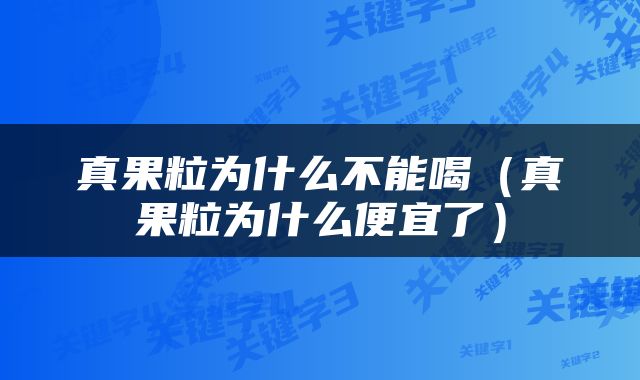 真果粒为什么不能喝（真果粒为什么便宜了）
