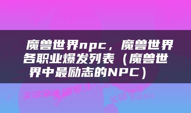  魔兽世界npc，魔兽世界各职业爆发列表（魔兽世界中最励志的NPC） 