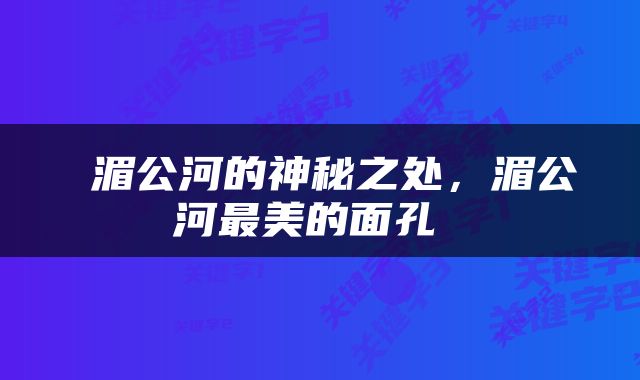  湄公河的神秘之处，湄公河最美的面孔 