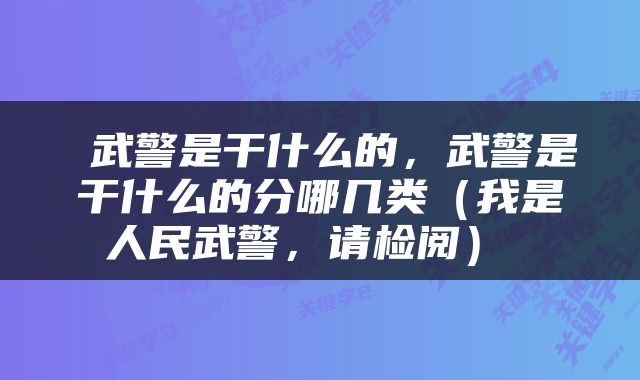  武警是干什么的，武警是干什么的分哪几类（我是人民武警，请检阅） 