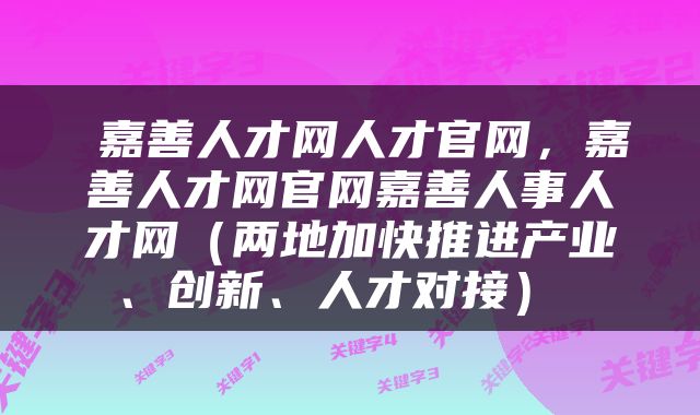  嘉善人才网人才官网，嘉善人才网官网嘉善人事人才网（两地加快推进产业、创新、人才对接） 