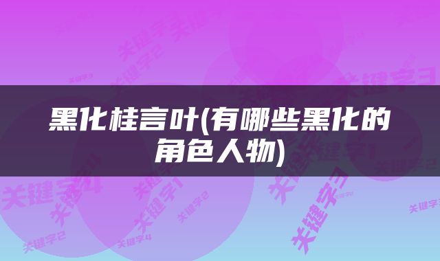 黑化桂言叶(有哪些黑化的角色人物)