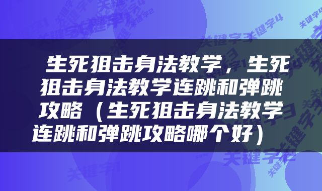 生死狙击身法教学，生死狙击身法教学连跳和弹跳攻略（生死狙击身法教学连跳和弹跳攻略哪个好） 