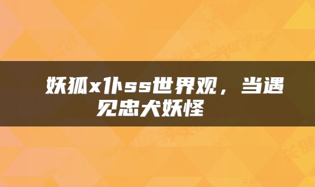  妖狐x仆ss世界观，当遇见忠犬妖怪 