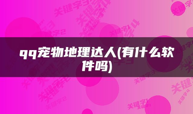 qq宠物地理达人(有什么软件吗)