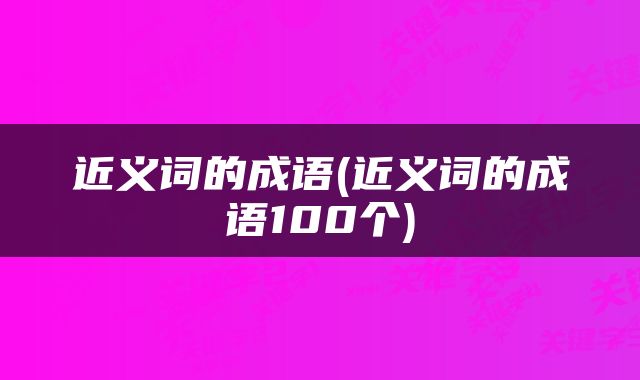 近义词的成语(近义词的成语100个)
